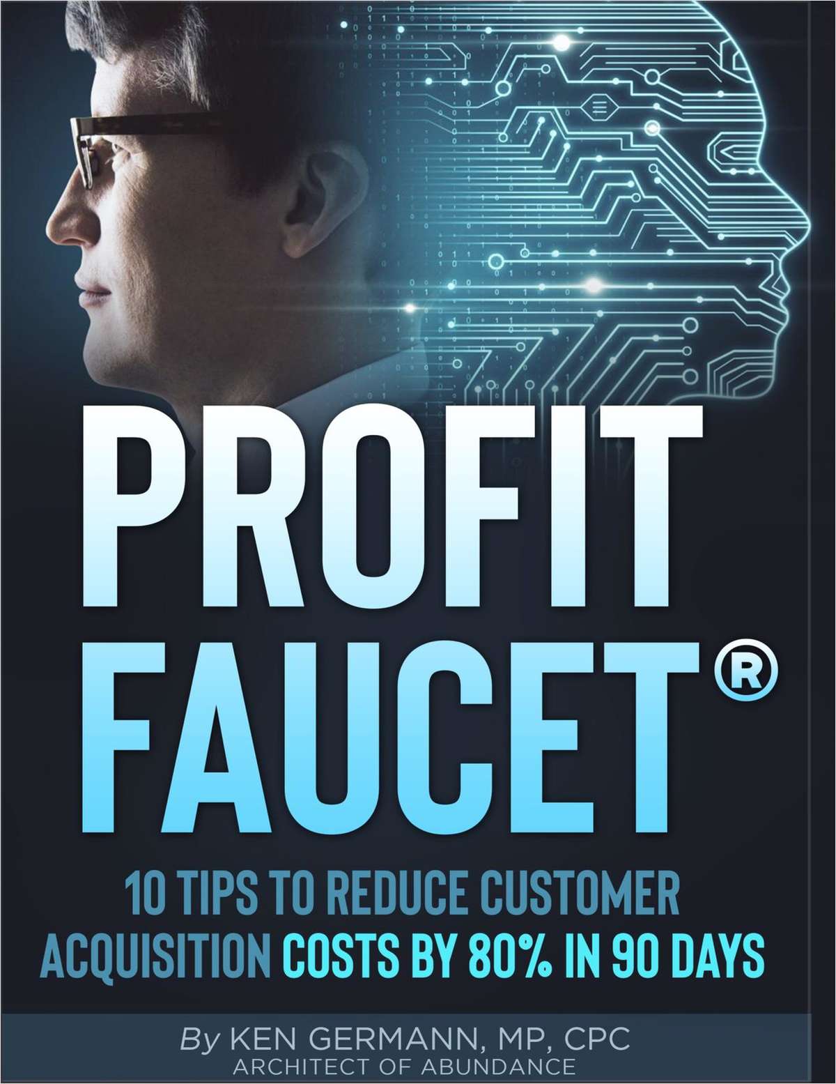 Profit Faucet: 10 Tips to Reduce Your Customer Acquisition Costs by 80% in 90 Days