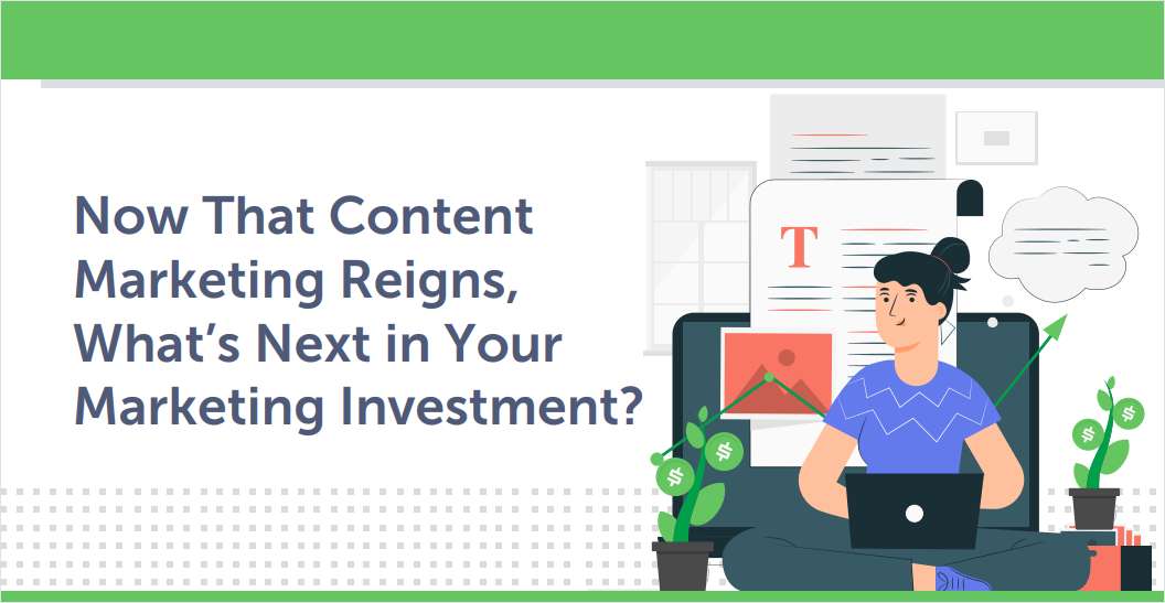 [eBook] Now That Content Marketing Reigns, What's Next in Your Marketing Investment?