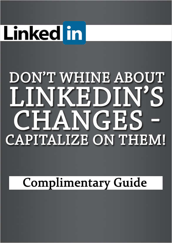 Don't Whine About LinkedIn's Changes-Capitalize on Them!