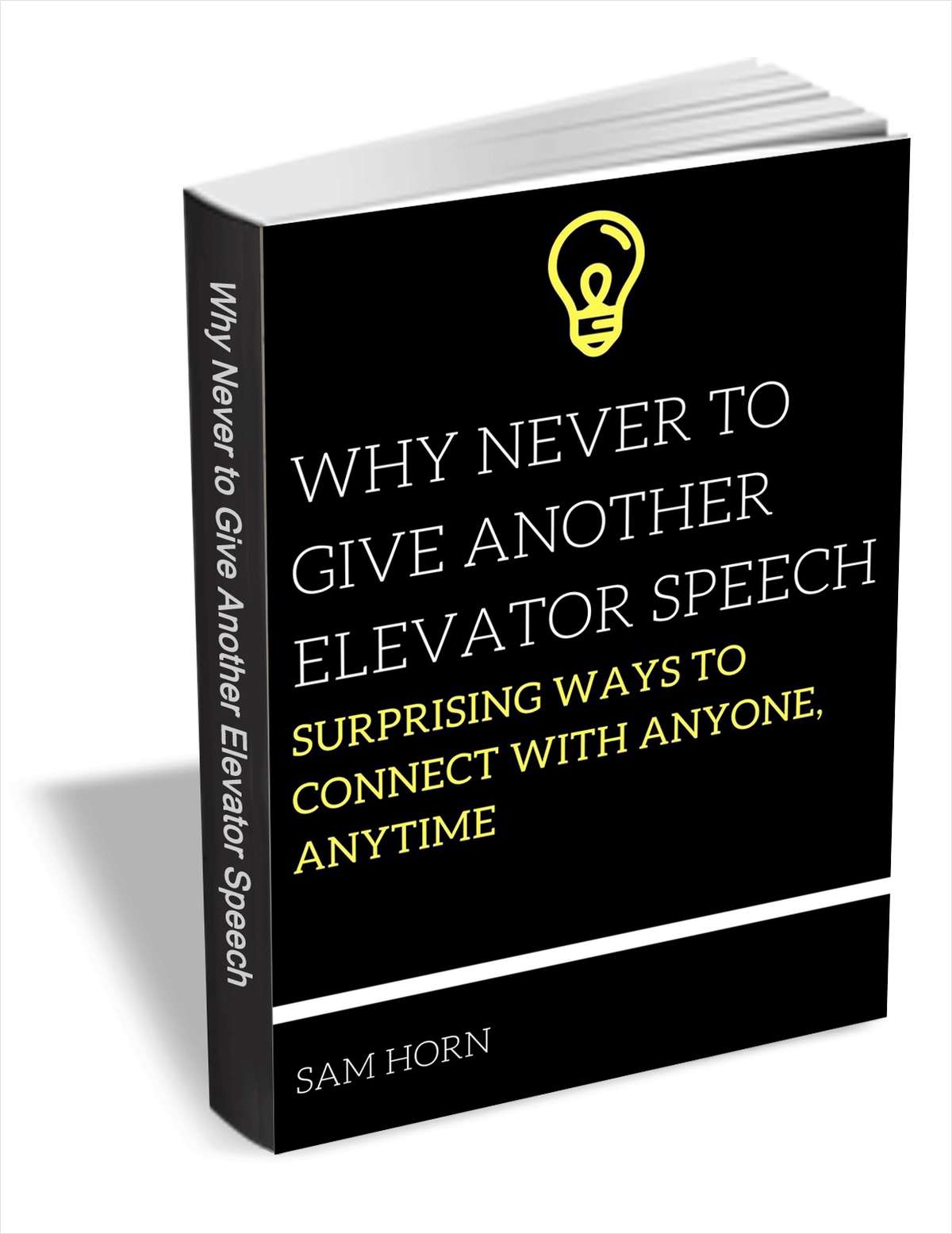 Why Never to Give Another Elevator Speech - Surprising Ways to Connect with Anyone, Anytime