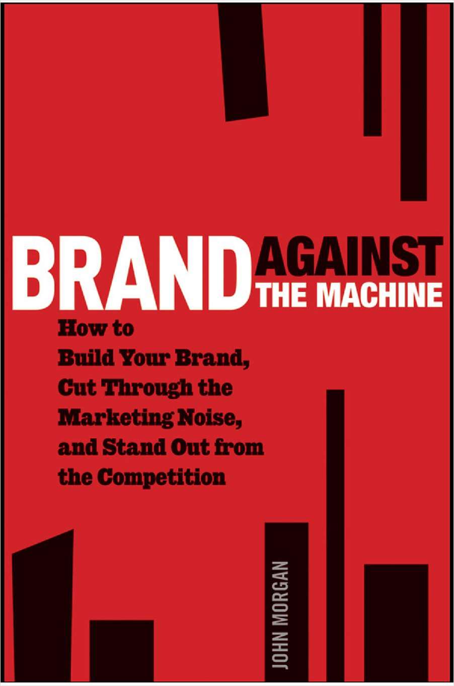 Brand Against the Machine: How to Build Your Brand, Cut Through the Marketing Noise, and Stand Out from the Competition--Free Sample Chapter